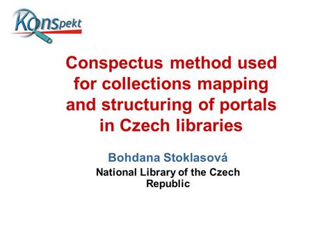 Conspectus method used for collections mapping and structuring of portals in Czech libraries Bohdana Stoklasová National Library of the Czech Republic.