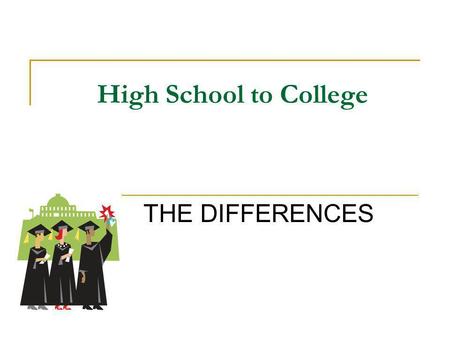 High School to College THE DIFFERENCES. College is The Best Time of Your Life It is time to be involved in everything your college or university will.
