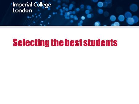 1 Selecting the best students. Undergraduate student selection Aims To recruit those students best able to benefit from the education the College offers,