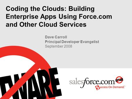 Coding the Clouds: Building Enterprise Apps Using Force.com and Other Cloud Services Dave Carroll Principal Developer Evangelist September 2008.