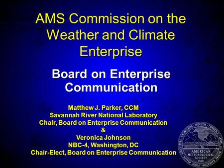AMS Commission on the Weather and Climate Enterprise Board on Enterprise Communication Matthew J. Parker, CCM Savannah River National Laboratory Chair,