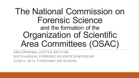 The National Commission on Forensic Science and the formation of the Organization of Scientific Area Committees (OSAC) ABA CRIMINAL JUSTICE SECTION SIXTH.