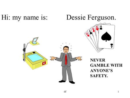 Df1 Hi: my name is: Dessie Ferguson. NEVER GAMBLE WITH ANYONE’S SAFETY.