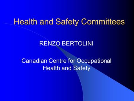 Health and Safety Committees RENZO BERTOLINI Canadian Centre for Occupational Health and Safety.