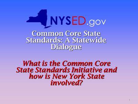 1 Common Core State Standards: A Statewide Dialogue What is the Common Core State Standards Initiative and how is New York State involved? NYS ED.gov.