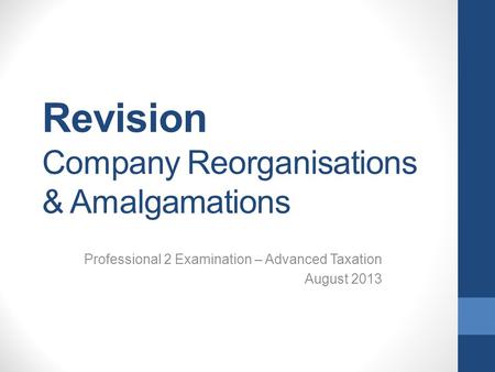 Revision Company Reorganisations & Amalgamations Professional 2 Examination – Advanced Taxation August 2013.