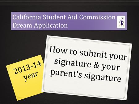 How to submit your signature & your parent‘s signature California Student Aid Commission Dream Application California Student Aid Commission Dream Application.
