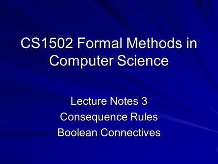CS1502 Formal Methods in Computer Science Lecture Notes 3 Consequence Rules Boolean Connectives.
