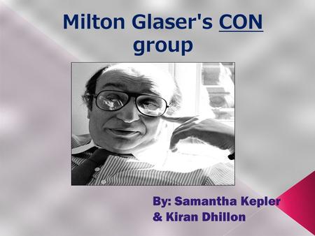 Milton Glaser's CON group By: Samantha Kepler & Kiran Dhillon.