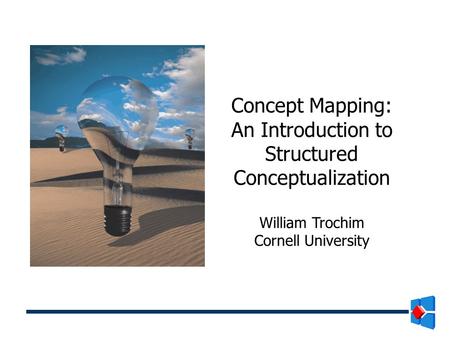 Concept Mapping: An Introduction to Structured Conceptualization William Trochim Cornell University.