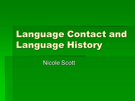 Language Contact and Language History Nicole Scott.