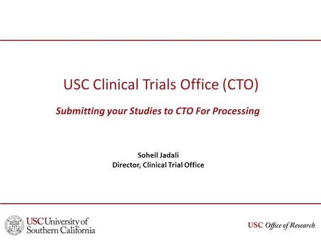 USC Clinical Trials Office (CTO) Submitting your Studies to CTO For Processing Soheil Jadali Director, Clinical Trial Office.