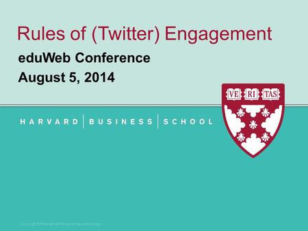 Copyright © President & Fellows of Harvard College Rules of (Twitter) Engagement eduWeb Conference August 5, 2014.