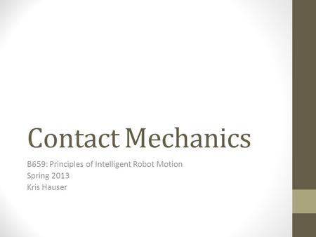 Contact Mechanics B659: Principles of Intelligent Robot Motion Spring 2013 Kris Hauser.