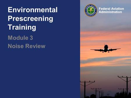 Federal Aviation Administration Environmental Prescreening Training Module 3 Noise Review.