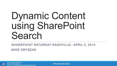 SPS Nashville 2014 Dynamic Content using SharePoint Search SHAREPOINT SATURDAY NASHVILLE– APRIL 5, 2014 MIKE ORYSZAK BLOG: WWW.MIKEORYSZAK.COM TWITTER: