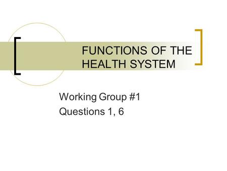 FUNCTIONS OF THE HEALTH SYSTEM Working Group #1 Questions 1, 6.