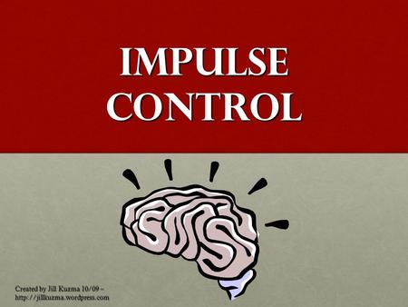 Impulse Control Created by Jill Kuzma 10/09 –