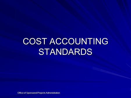 Office of Sponsored Projects Administration COST ACCOUNTING STANDARDS.