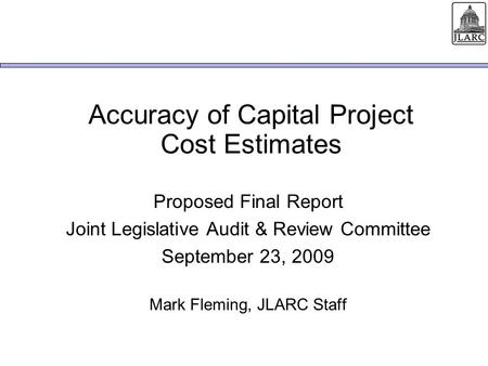 Accuracy of Capital Project Cost Estimates Proposed Final Report Joint Legislative Audit & Review Committee September 23, 2009 Mark Fleming, JLARC Staff.