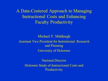 A Data-Centered Approach to Managing Instructional Costs and Enhancing Faculty Productivity Michael F. Middaugh Assistant Vice President for Institutional.