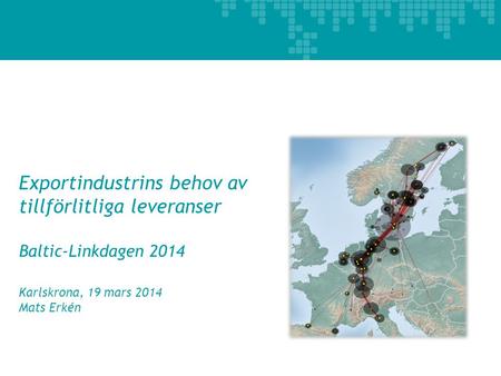 Exportindustrins behov av tillförlitliga leveranser Baltic-Linkdagen 2014 Karlskrona, 19 mars 2014 Mats Erkén 1.