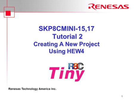 Renesas Technology America Inc. 1 SKP8CMINI-15,17 Tutorial 2 Creating A New Project Using HEW4.