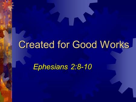 Created for Good Works Ephesians 2:8-10. 2 Good Works…  Are not the source (means) of our salvation – Eph. 2:8-9  Are the result of being saved in Christ.