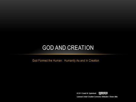 God Formed the Human: Humanity As and In Creation GOD AND CREATION © 2011 David W. Opderbeck Licensed Under Creative Commons Attribution / Share-Alike.