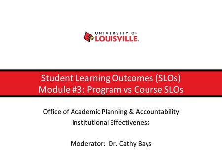 Student Learning Outcomes (SLOs) Module #3: Program vs Course SLOs Office of Academic Planning & Accountability Institutional Effectiveness Moderator: