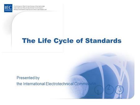 The Life Cycle of Standards Presented by the International Electrotechnical Commission.