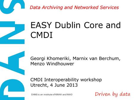 DANS is an institute of KNAW and NWO Data Archiving and Networked Services EASY Dublin Core and CMDI Georgi Khomeriki, Marnix van Berchum, Menzo Windhouwer.
