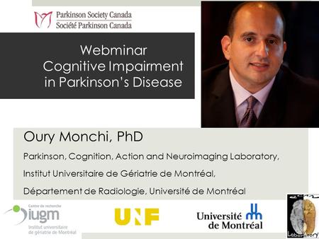Webminar Cognitive Impairment in Parkinson’s Disease Oury Monchi, PhD Parkinson, Cognition, Action and Neuroimaging Laboratory, Institut Universitaire.