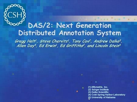 DAS/2: Next Generation Distributed Annotation System Gregg Helt 1, Steve Chervitz 1, Tony Cox 2, Andrew Dalke 3, Allen Day 4, Ed Erwin 1, Ed Griffiths.