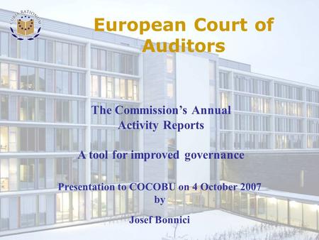 Presentation to COCOBU on 4 October 2007 by Josef Bonnici The Commission’s Annual Activity Reports A tool for improved governance European Court of Auditors.