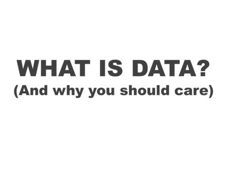 WHAT IS DATA? (And why you should care). What is ‘data’? How do you define ‘data’? Does it matter how ‘data’ is defined? What is your data? From ‘C3PO.