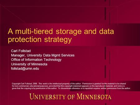 A multi-tiered storage and data protection strategy Carl Follstad Manager, University Data Mgmt Services Office of Information Technology University of.