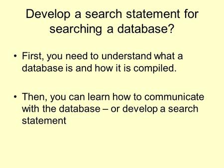 Develop a search statement for searching a database? First, you need to understand what a database is and how it is compiled. Then, you can learn how to.