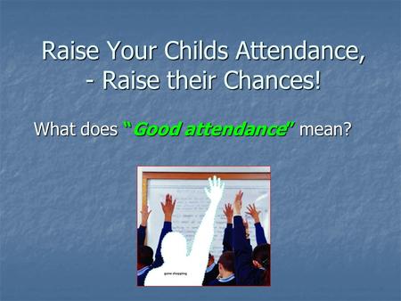 Raise Your Childs Attendance, - Raise their Chances!