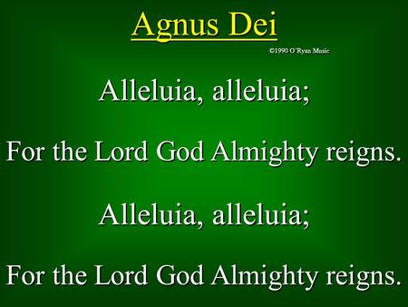 Agnus Dei ©1990 O’Ryan Music Alleluia, alleluia; For the Lord God Almighty reigns. Alleluia, alleluia; For the Lord God Almighty reigns. Alleluia, alleluia;