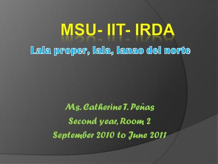 Ms. Catherine T. Peñas Second year, Room 2 September 2010 to June 2011.