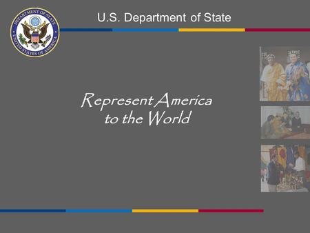 U.S. Department of State Represent America to the World.