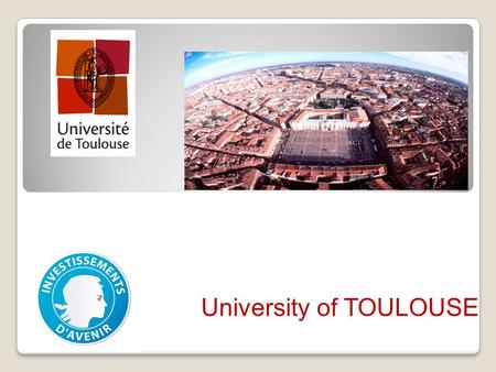 University of TOULOUSE. The territory Located in Midi- Pyrénees region 3 M inhabitants Toulouse (the capital city) counts approx. 441 800 inhabitants.