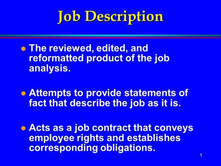 Job Description The reviewed, edited, and reformatted product of the job analysis. Attempts to provide statements of fact that describe the job as it is.