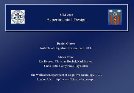 SPM 2002 Experimental Design Daniel Glaser Institute of Cognitive Neuroscience, UCL Slides from: Rik Henson, Christian Buchel, Karl Friston, Chris Frith,