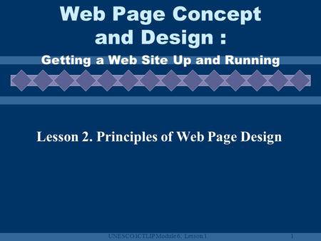UNESCO ICTLIP Module 6. Lesson 11 Web Page Concept and Design : Getting a Web Site Up and Running Lesson 2. Principles of Web Page Design.