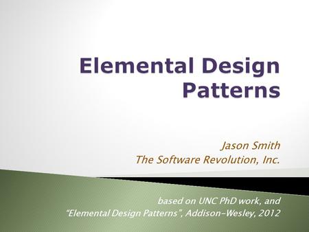 Jason Smith The Software Revolution, Inc. based on UNC PhD work, and “Elemental Design Patterns”, Addison-Wesley, 2012.