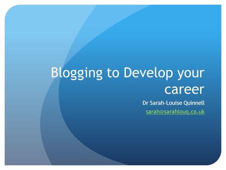 Blogging to Develop your career Dr Sarah-Louise Quinnell
