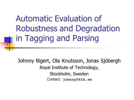 Automatic Evaluation of Robustness and Degradation in Tagging and Parsing Johnny Bigert, Ola Knutsson, Jonas Sjöbergh Royal Institute of Technology, Stockholm,