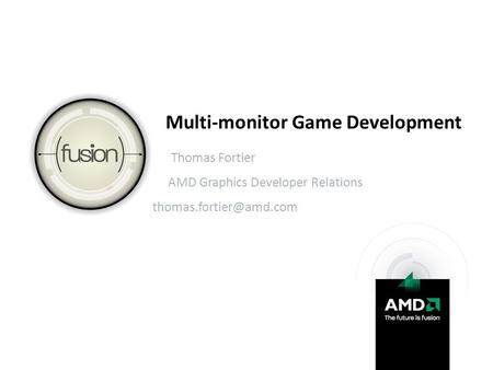 Multi-monitor Game Development Thomas Fortier AMD Graphics Developer Relations
